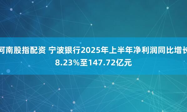 河南股指配资 宁波银行2025年上半年净利润同比增长8.23%至147.72亿元