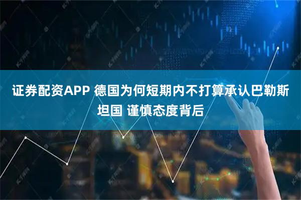 证券配资APP 德国为何短期内不打算承认巴勒斯坦国 谨慎态度背后