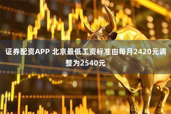 证券配资APP 北京最低工资标准由每月2420元调整为2540元