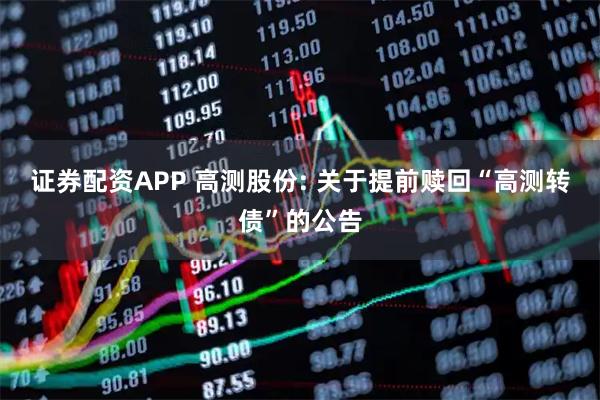 证券配资APP 高测股份: 关于提前赎回“高测转债”的公告