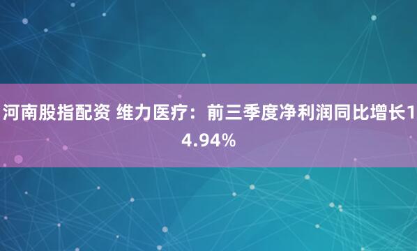 河南股指配资 维力医疗：前三季度净利润同比增长14.94%