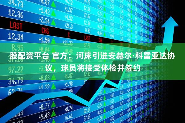 股配资平台 官方：河床引进安赫尔·科雷亚达协议，球员将接受体检并签约