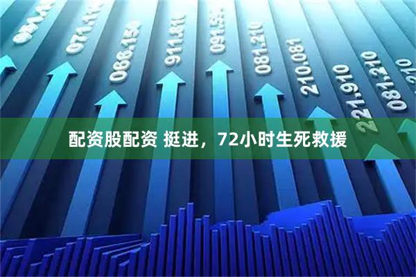 配资股配资 挺进，72小时生死救援